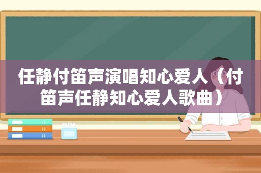 任静付笛声演唱知心爱人（付笛声任静知心爱人歌曲）