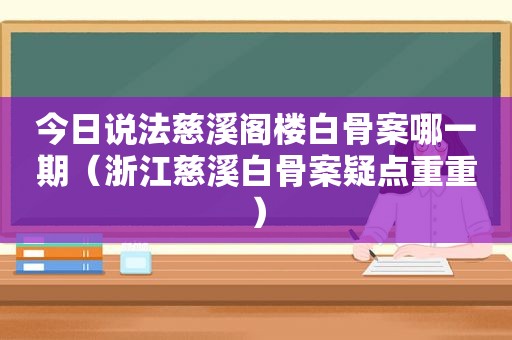 今日说法慈溪阁楼白骨案哪一期（浙江慈溪白骨案疑点重重）