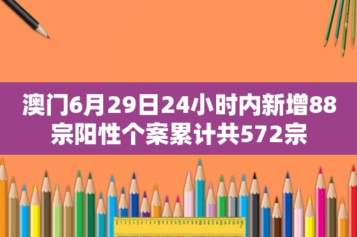 澳门6月29日24小时内新增88宗阳性个案累计共572宗