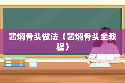 酱焖骨头做法（酱焖骨头全教程）