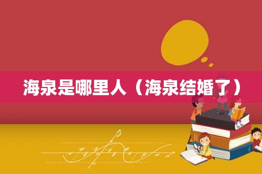海泉是哪里人（海泉结婚了）