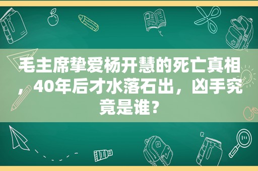 毛主席挚爱杨开慧的死亡真相，40年后才水落石出，凶手究竟是谁？