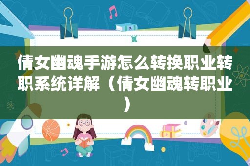 倩女幽魂手游怎么转换职业转职系统详解（倩女幽魂转职业）