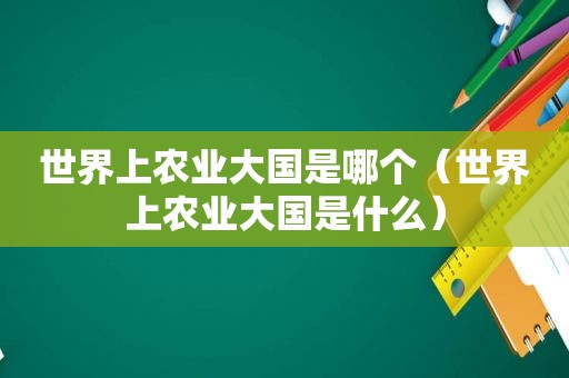 世界上农业大国是哪个（世界上农业大国是什么）
