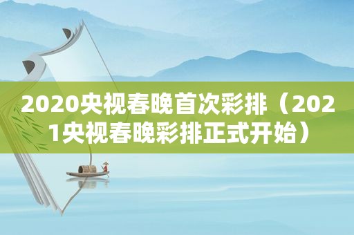 2020央视春晚首次彩排（2021央视春晚彩排正式开始）