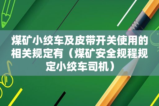 煤矿小绞车及皮带开关使用的相关规定有（煤矿安全规程规定小绞车司机）