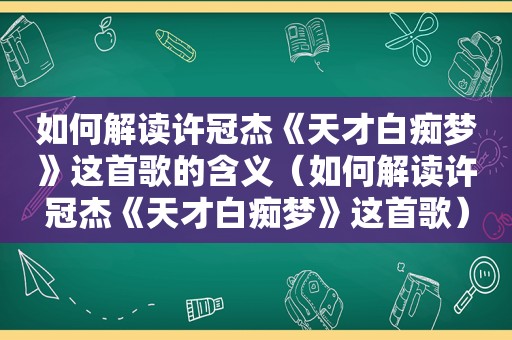 如何解读许冠杰《天才 *** 梦》这首歌的含义（如何解读许冠杰《天才 *** 梦》这首歌）