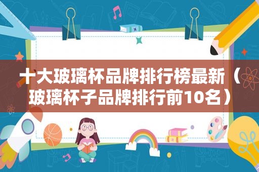 十大玻璃杯品牌排行榜最新（玻璃杯子品牌排行前10名）