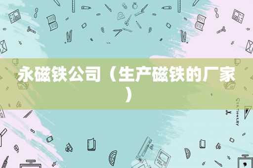 永磁铁公司（生产磁铁的厂家）