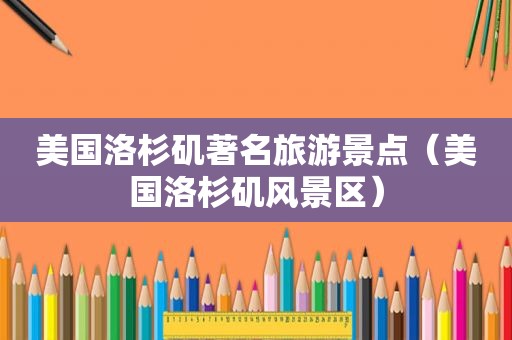 美国洛杉矶著名旅游景点（美国洛杉矶风景区）