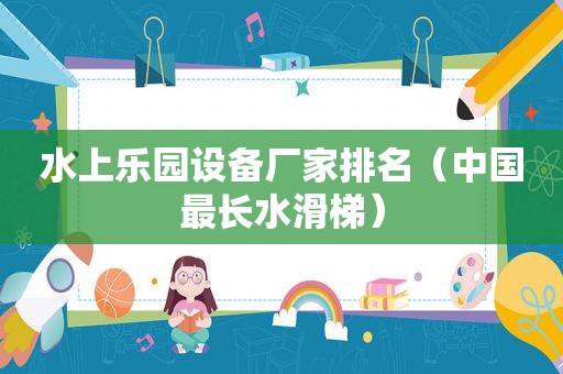 水上乐园设备厂家排名（中国最长水滑梯）