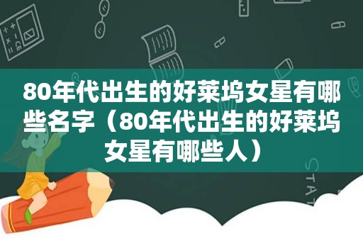 80年代出生的好莱坞女星有哪些名字（80年代出生的好莱坞女星有哪些人）
