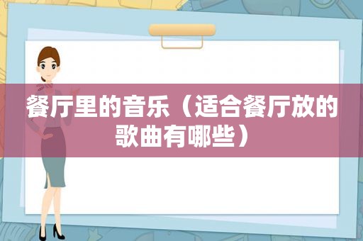 餐厅里的音乐（适合餐厅放的歌曲有哪些）