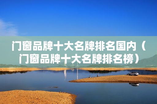 门窗品牌十大名牌排名国内（门窗品牌十大名牌排名榜）
