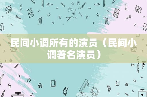 民间小调所有的演员（民间小调著名演员）