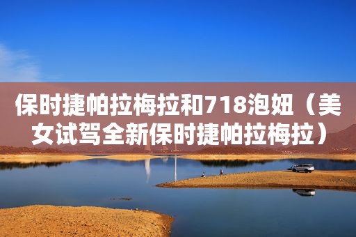 保时捷帕拉梅拉和718泡妞（美女试驾全新保时捷帕拉梅拉）