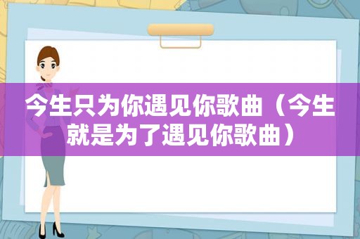 今生只为你遇见你歌曲（今生就是为了遇见你歌曲）