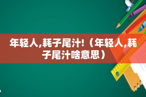 年轻人,耗子尾汁!（年轻人,耗子尾汁啥意思）