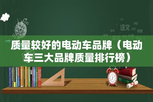 质量较好的电动车品牌（电动车三大品牌质量排行榜）