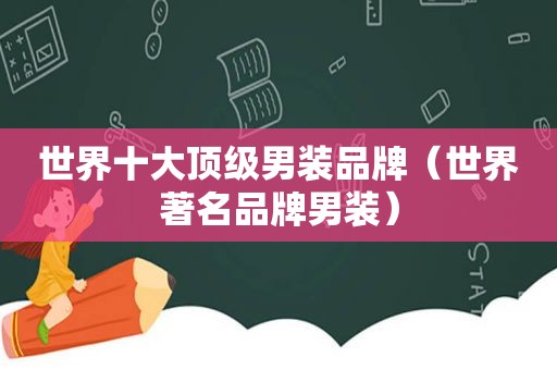 世界十大顶级男装品牌（世界著名品牌男装）