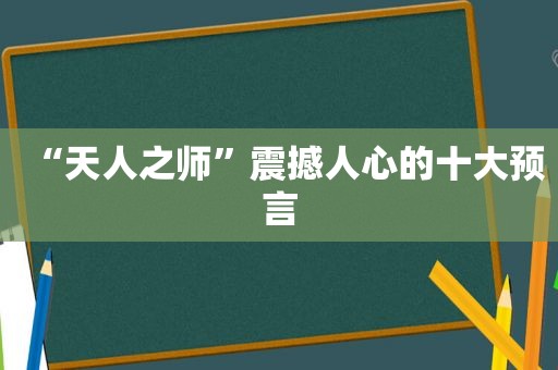 “天人之师”震撼人心的十大预言