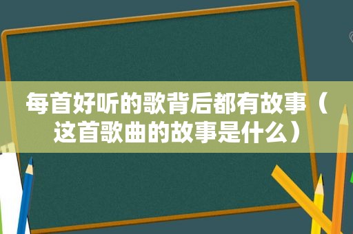 每首好听的歌背后都有故事（这首歌曲的故事是什么）