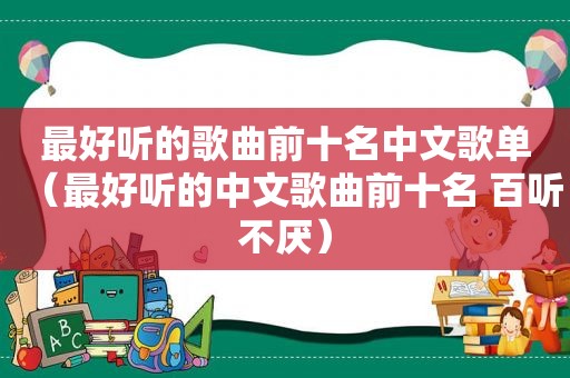 最好听的歌曲前十名中文歌单（最好听的中文歌曲前十名 百听不厌）