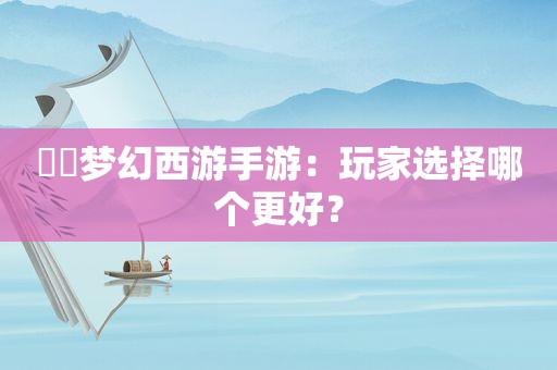 ​​梦幻西游手游：玩家选择哪个更好？