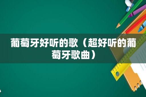 葡萄牙好听的歌（超好听的葡萄牙歌曲）