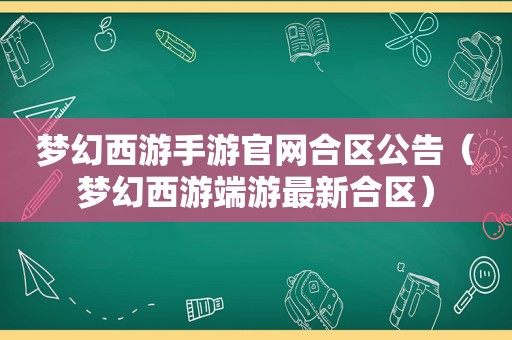 梦幻西游手游官网合区公告（梦幻西游端游最新合区）