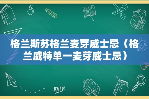 格兰斯苏格兰麦芽威士忌（格兰威特单一麦芽威士忌）