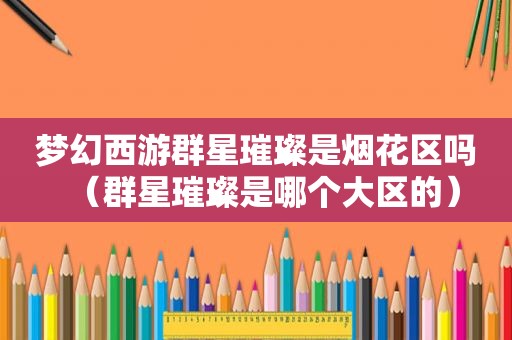 梦幻西游群星璀璨是烟花区吗（群星璀璨是哪个大区的）