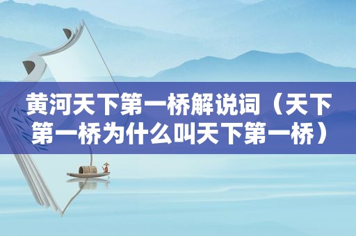 黄河天下第一桥解说词（天下第一桥为什么叫天下第一桥）