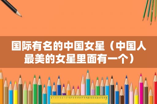 国际有名的中国女星（中国人最美的女星里面有一个）