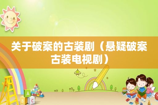 关于破案的古装剧（悬疑破案古装电视剧）