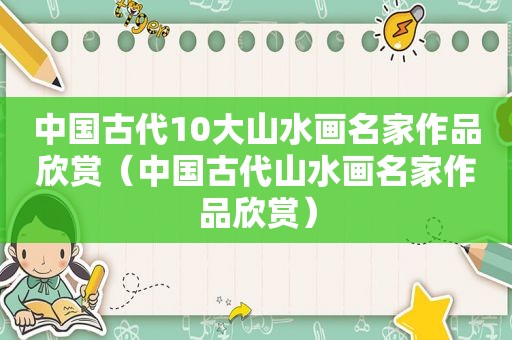 中国古代10大山水画名家作品欣赏（中国古代山水画名家作品欣赏）
