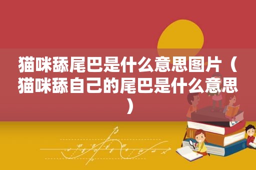 猫咪舔尾巴是什么意思图片（猫咪舔自己的尾巴是什么意思）