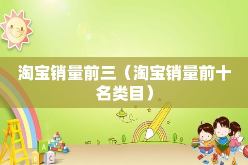 淘宝销量前三（淘宝销量前十名类目）