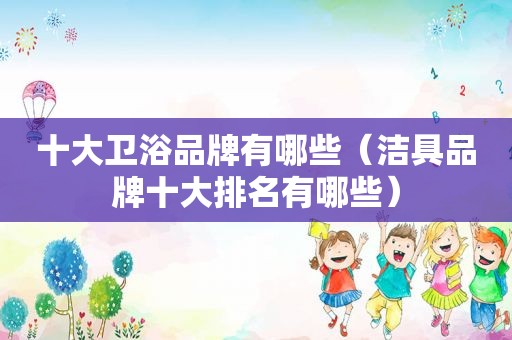 十大卫浴品牌有哪些（洁具品牌十大排名有哪些）