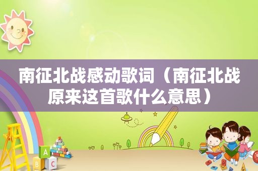 南征北战感动歌词（南征北战原来这首歌什么意思）
