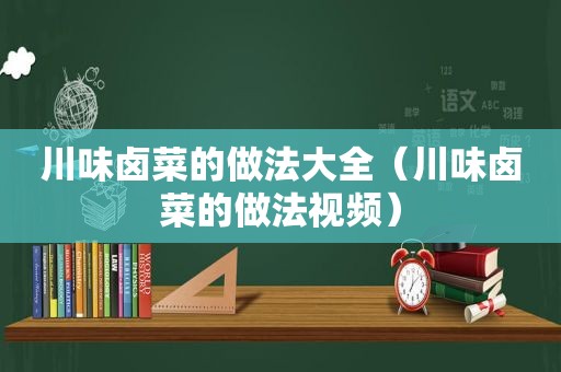川味卤菜的做法大全（川味卤菜的做法视频）