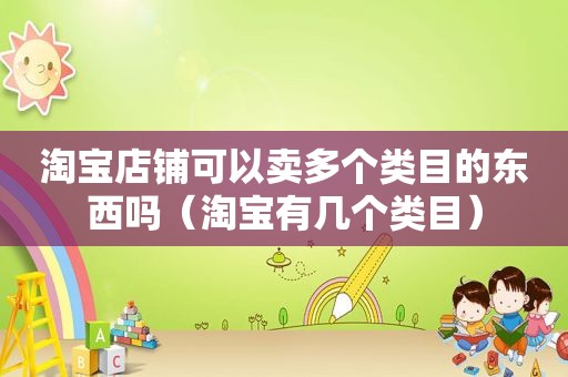 淘宝店铺可以卖多个类目的东西吗（淘宝有几个类目）