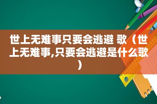 世上无难事只要会逃避 歌（世上无难事,只要会逃避是什么歌）