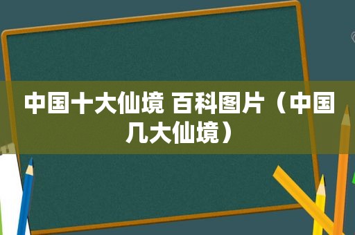 中国十大仙境 百科图片（中国几大仙境）