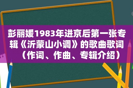 彭丽媛1983年进京后第一张专辑《沂蒙山小调》的歌曲歌词（作词、作曲、专辑介绍）