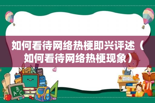 如何看待网络热梗即兴评述（如何看待网络热梗现象）