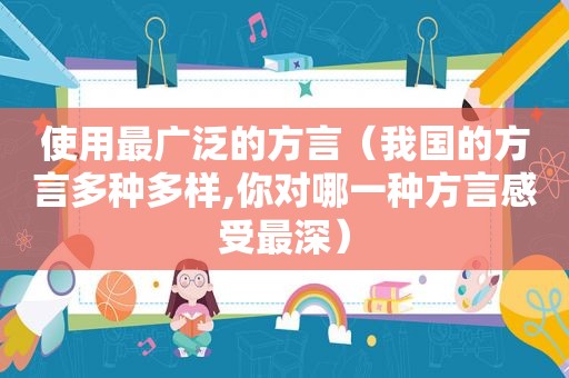 使用最广泛的方言（我国的方言多种多样,你对哪一种方言感受最深）