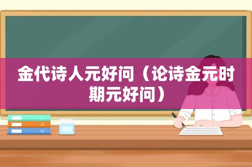 金代诗人元好问（论诗金元时期元好问）
