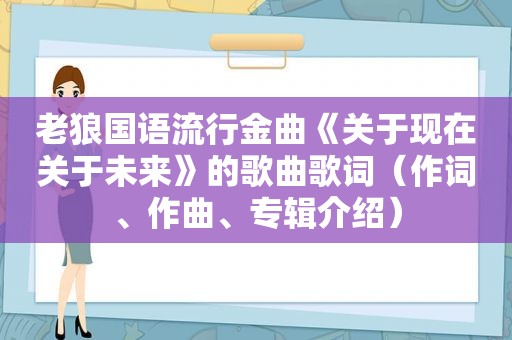 老狼国语流行金曲《关于现在关于未来》的歌曲歌词（作词、作曲、专辑介绍）
