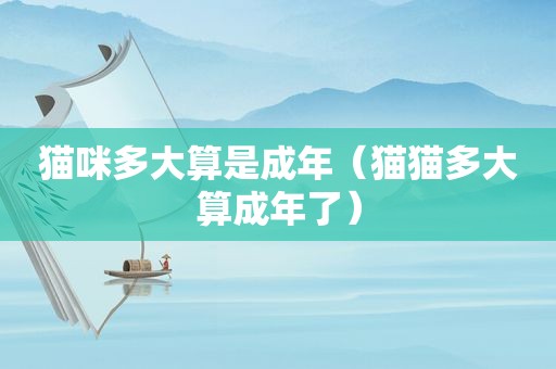 猫咪多大算是成年（猫猫多大算成年了）